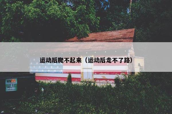 运动后爬不起来（运动后走不了路）