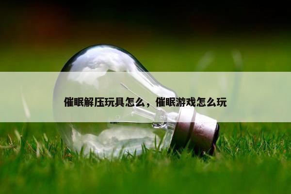 催眠解压玩具怎么，催眠游戏怎么玩