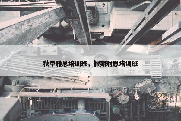 秋季雅思培训班，假期雅思培训班
