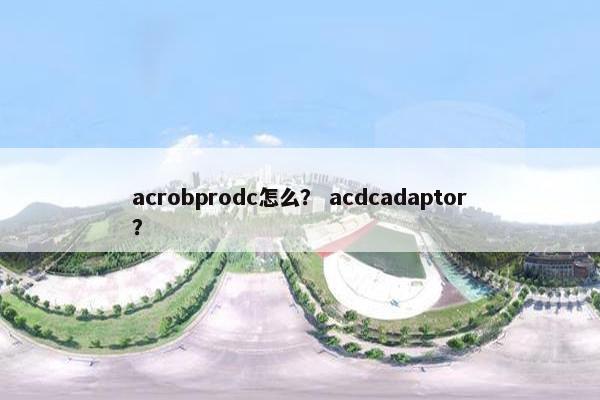 acrobprodc怎么？ acdcadaptor？