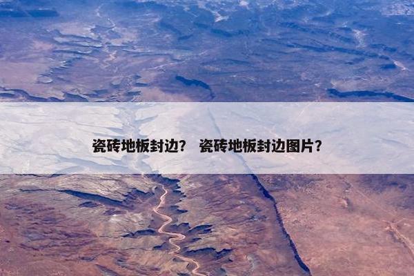 瓷砖地板封边？ 瓷砖地板封边图片？