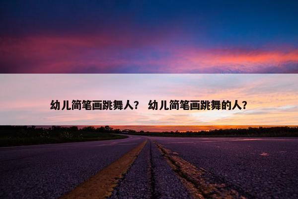幼儿简笔画跳舞人？ 幼儿简笔画跳舞的人？