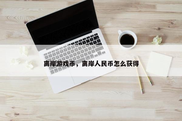 离岸游戏币，离岸人民币怎么获得