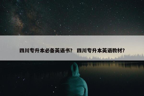 四川专升本必备英语书？ 四川专升本英语教材？