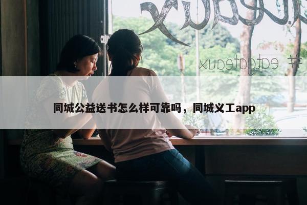 同城公益送书怎么样可靠吗，同城义工app