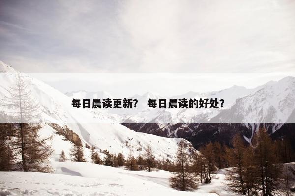 每日晨读更新？ 每日晨读的好处？