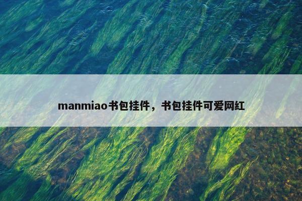 manmiao书包挂件，书包挂件可爱网红