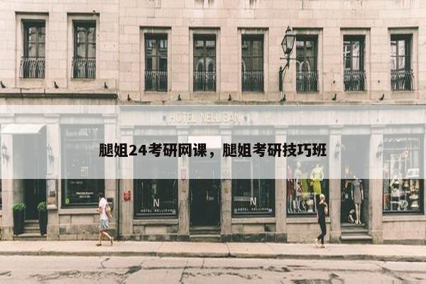 腿姐24考研网课，腿姐考研技巧班