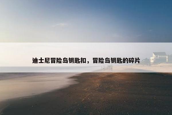 迪士尼冒险岛钥匙扣，冒险岛钥匙的碎片