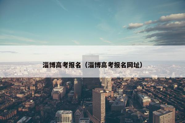 淄博高考报名（淄博高考报名网址）