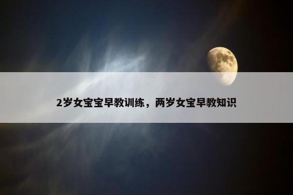 2岁女宝宝早教训练，两岁女宝早教知识
