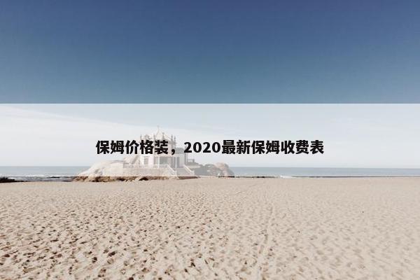 保姆价格装，2020最新保姆收费表