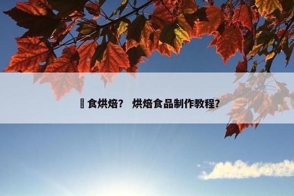 菓食烘焙？ 烘焙食品制作教程？