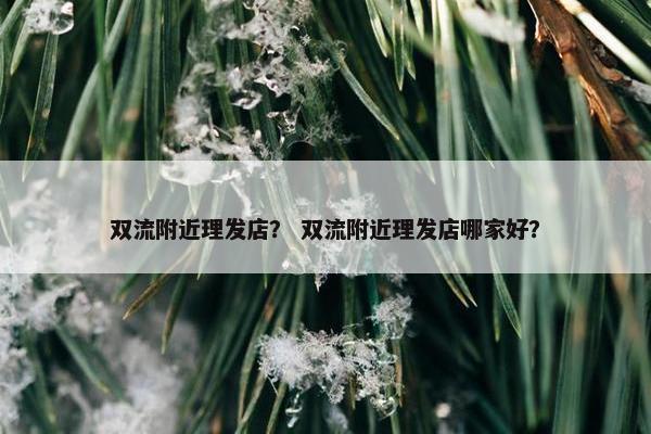 双流附近理发店？ 双流附近理发店哪家好？