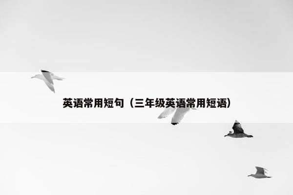 英语常用短句（三年级英语常用短语）