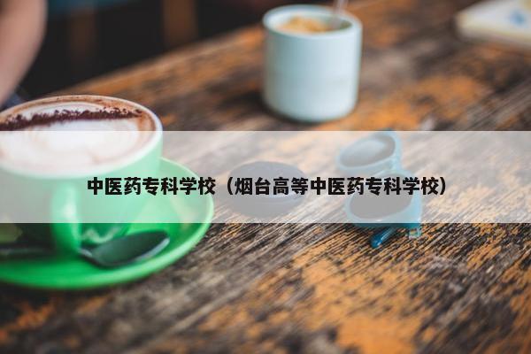 中医药专科学校（烟台高等中医药专科学校）