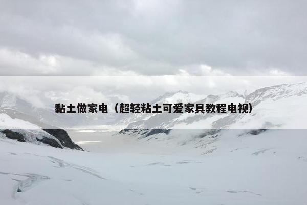 黏土做家电（超轻粘土可爱家具教程电视）