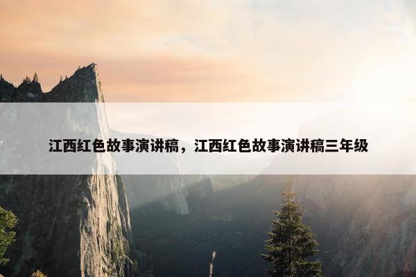 江西红色故事演讲稿，江西红色故事演讲稿三年级