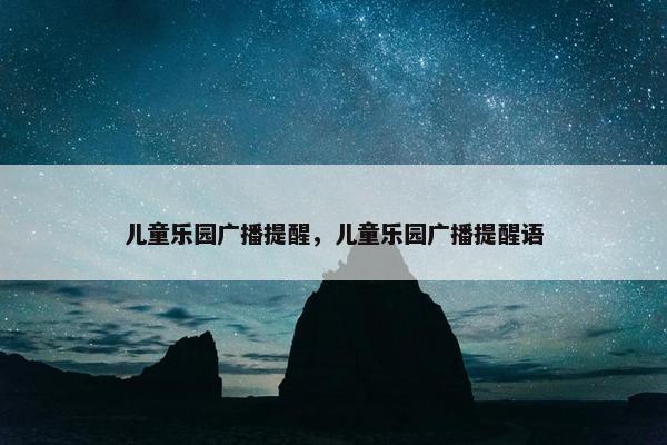 儿童乐园广播提醒，儿童乐园广播提醒语