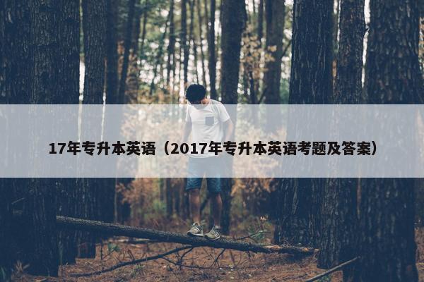 17年专升本英语（2017年专升本英语考题及答案）