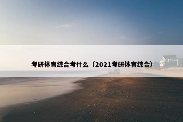 考研体育综合考什么（2021考研体育综合）