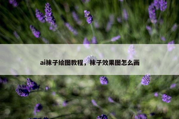 ai袜子绘图教程，袜子效果图怎么画