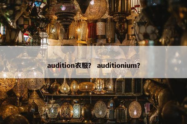 audition衣服？ auditionium？