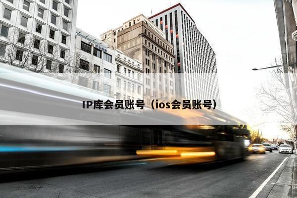 IP库会员账号（ios会员账号）