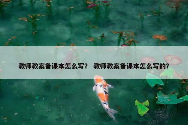 教师教案备课本怎么写？ 教师教案备课本怎么写的？