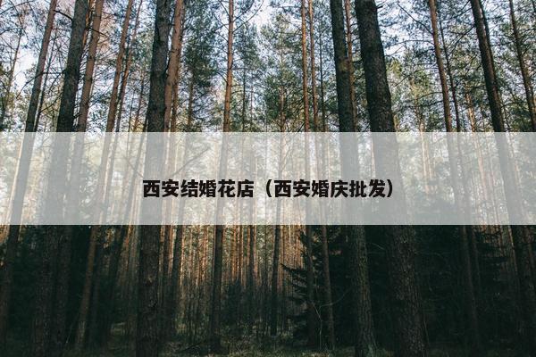 西安结婚花店（西安婚庆批发）