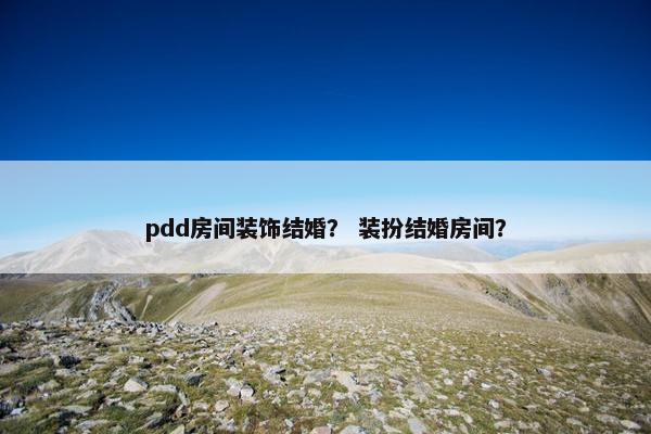 pdd房间装饰结婚？ 装扮结婚房间？