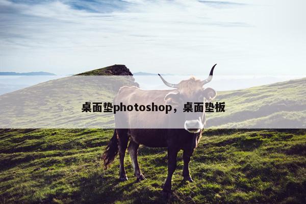 桌面垫photoshop，桌面垫板