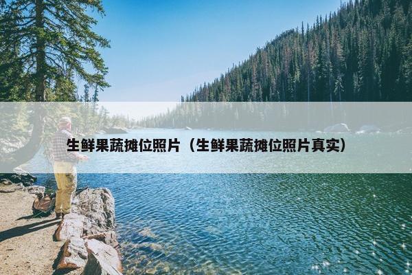 生鲜果蔬摊位照片（生鲜果蔬摊位照片真实）