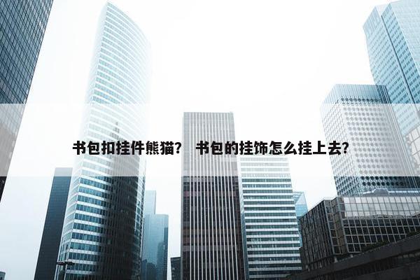 书包扣挂件熊猫？ 书包的挂饰怎么挂上去？