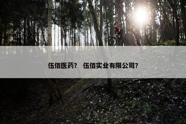伍佰医药？ 伍佰实业有限公司？