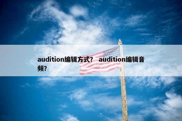 audition编辑方式？ audition编辑音频？