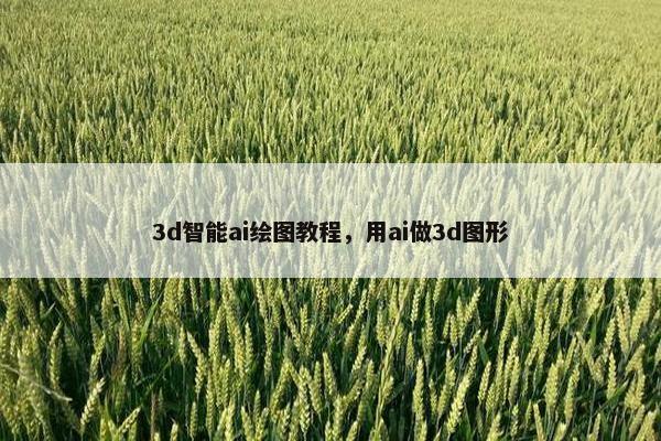 3d智能ai绘图教程，用ai做3d图形