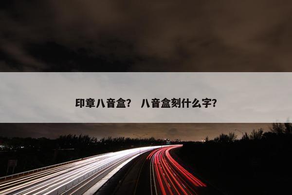 印章八音盒？ 八音盒刻什么字？