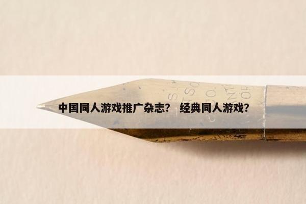 中国同人游戏推广杂志？ 经典同人游戏？