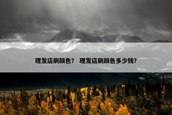 理发店刷颜色？ 理发店刷颜色多少钱？