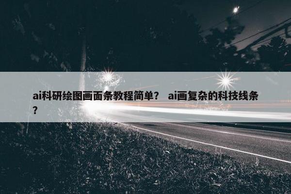 ai科研绘图画面条教程简单？ ai画复杂的科技线条？