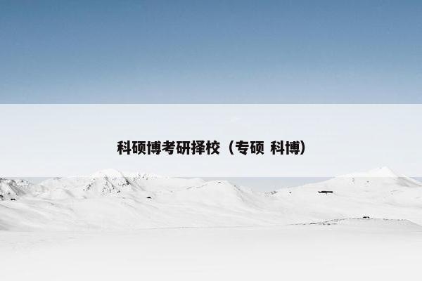 科硕博考研择校（专硕 科博）