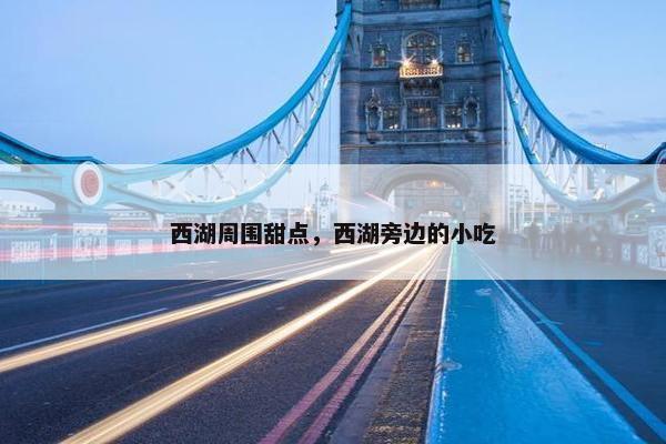 西湖周围甜点，西湖旁边的小吃