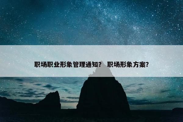 职场职业形象管理通知？ 职场形象方案？