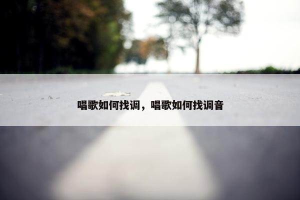 唱歌如何找调，唱歌如何找调音
