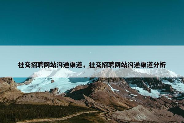 社交招聘网站沟通渠道，社交招聘网站沟通渠道分析