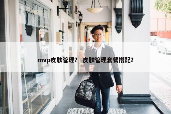 mvp皮肤管理？ 皮肤管理套餐搭配？