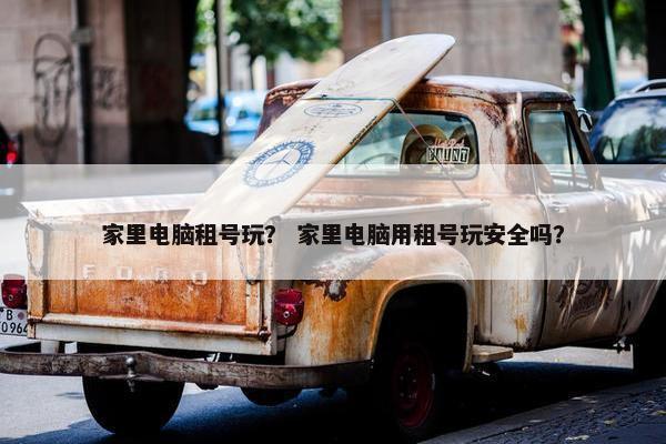 家里电脑租号玩？ 家里电脑用租号玩安全吗？