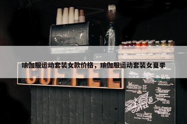 瑜伽服运动套装女款价格，瑜伽服运动套装女夏季
