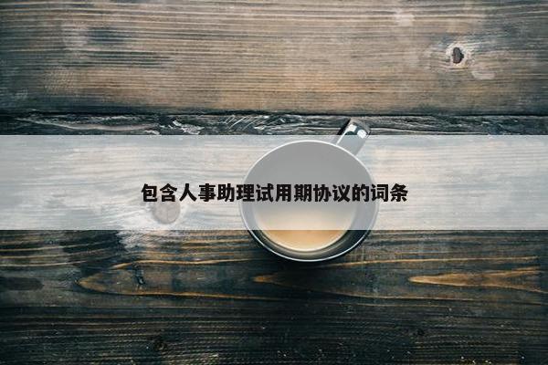 包含人事助理试用期协议的词条